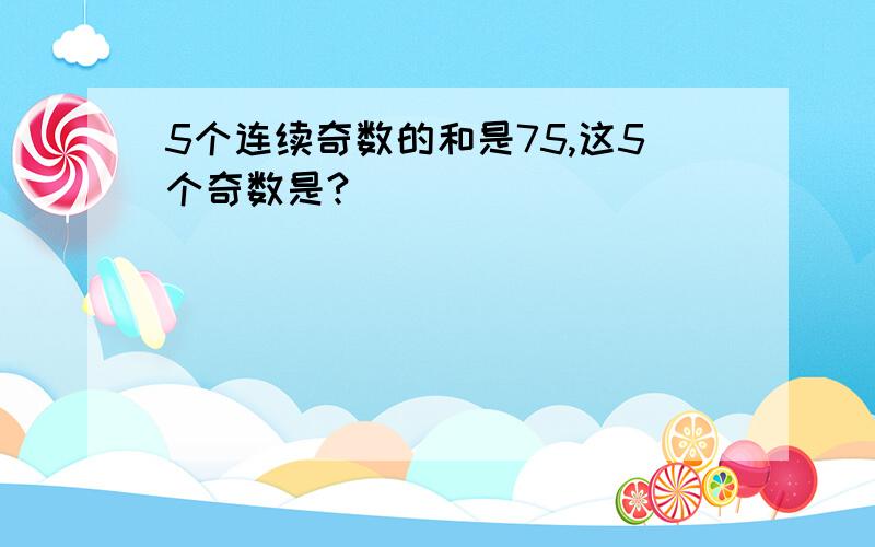 5个连续奇数的和是75,这5个奇数是?