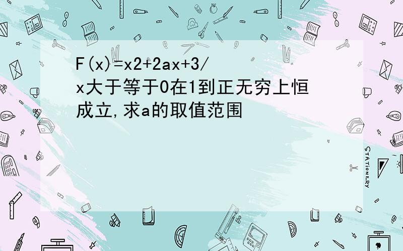 F(x)=x2+2ax+3/x大于等于0在1到正无穷上恒成立,求a的取值范围