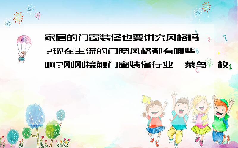 家居的门窗装修也要讲究风格吗?现在主流的门窗风格都有哪些啊?刚刚接触门窗装修行业,菜鸟一枚,求指教.