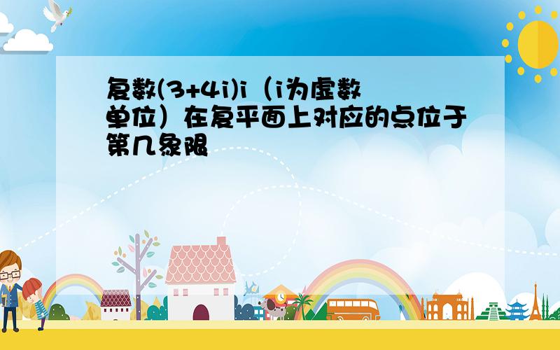 复数(3+4i)i（i为虚数单位）在复平面上对应的点位于第几象限