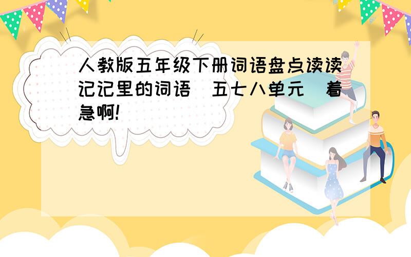 人教版五年级下册词语盘点读读记记里的词语（五七八单元）着急啊!