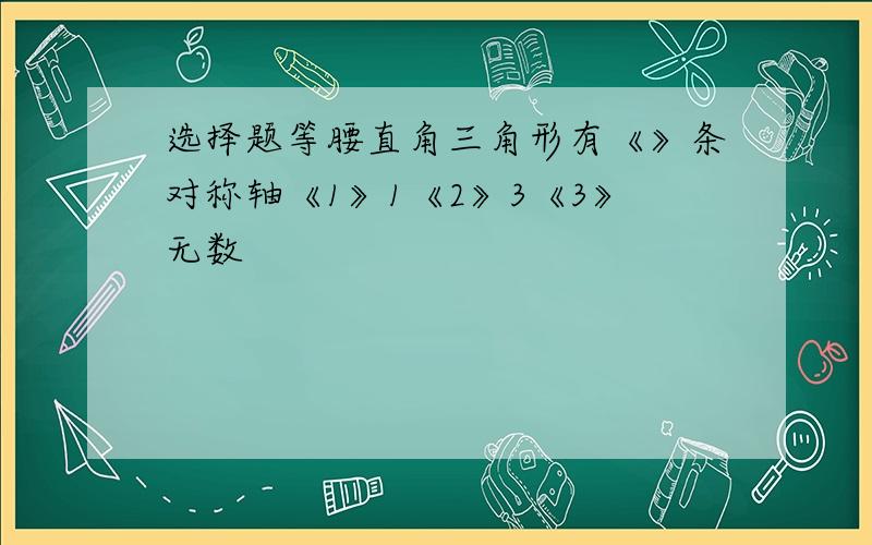 选择题等腰直角三角形有《》条对称轴《1》1《2》3《3》无数