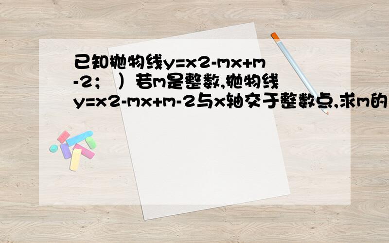 已知抛物线y=x2-mx+m-2； ）若m是整数,抛物线y=x2-mx+m-2与x轴交于整数点,求m的值；网上我找到答案了，但不明白设（m-2）2+4=n2（其中n为整数），则[n+（m-2）][n-（m-2）]=4因为n+（m-2）与n-（m-2）的