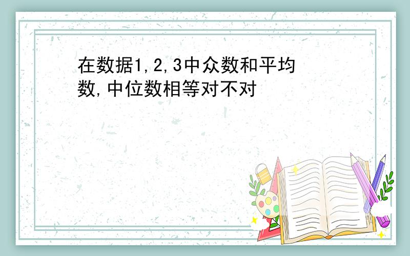 在数据1,2,3中众数和平均数,中位数相等对不对