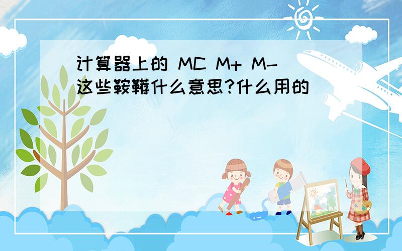 计算器上的 MC M+ M-这些鞍鞯什么意思?什么用的