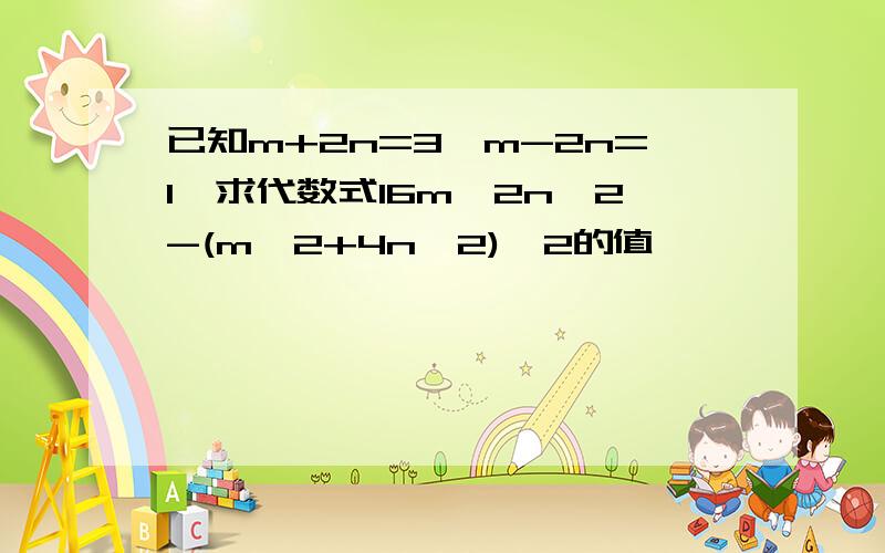 已知m+2n=3,m-2n=1,求代数式16m^2n^2-(m^2+4n^2)^2的值