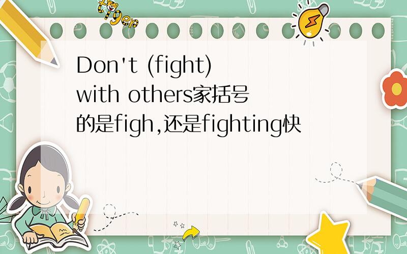 Don't (fight) with others家括号的是figh,还是fighting快