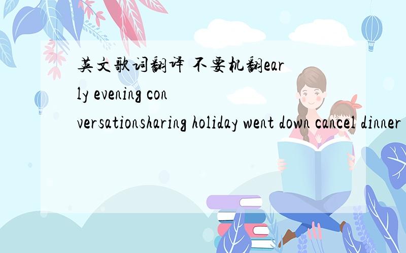 英文歌词翻译 不要机翻early evening conversationsharing holiday went down cancel dinner reservationcause i'd rather just hang outjust the two of ussitting at home just watchin moviesor jsut be chillin at the cribcall up and order us some tak