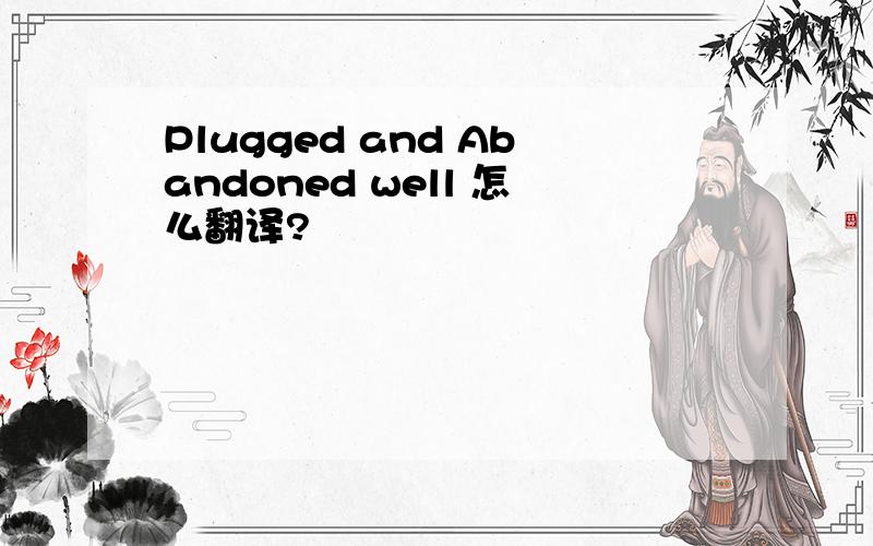 Plugged and Abandoned well 怎么翻译?