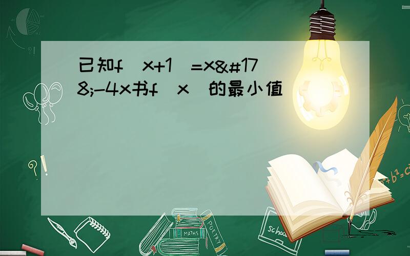 已知f（x+1）=x²-4x书f(x)的最小值