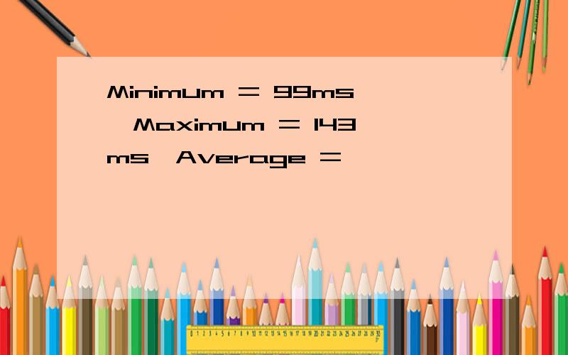 Minimum = 99ms,Maximum = 143ms,Average =