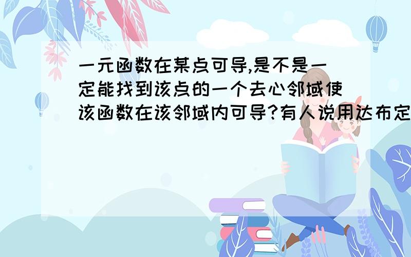 一元函数在某点可导,是不是一定能找到该点的一个去心邻域使该函数在该邻域内可导?有人说用达布定理可以证明,不理解