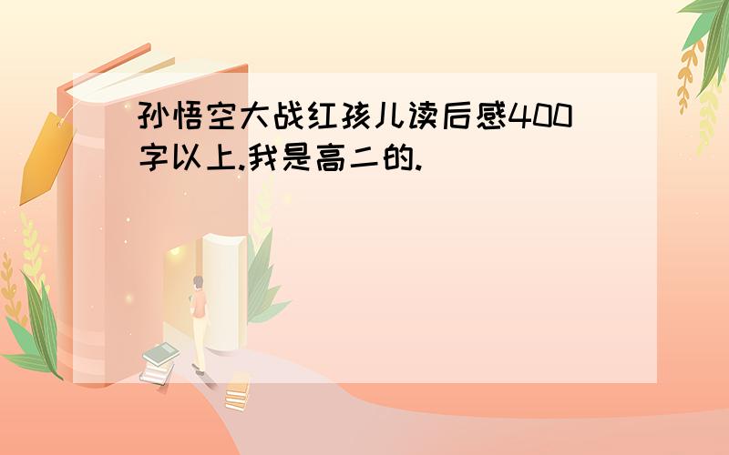 孙悟空大战红孩儿读后感400字以上.我是高二的.