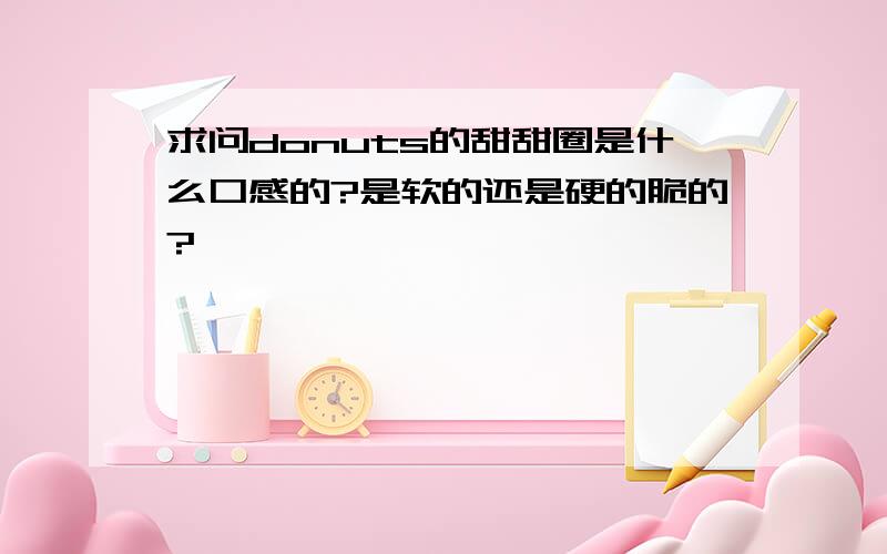 求问donuts的甜甜圈是什么口感的?是软的还是硬的脆的?