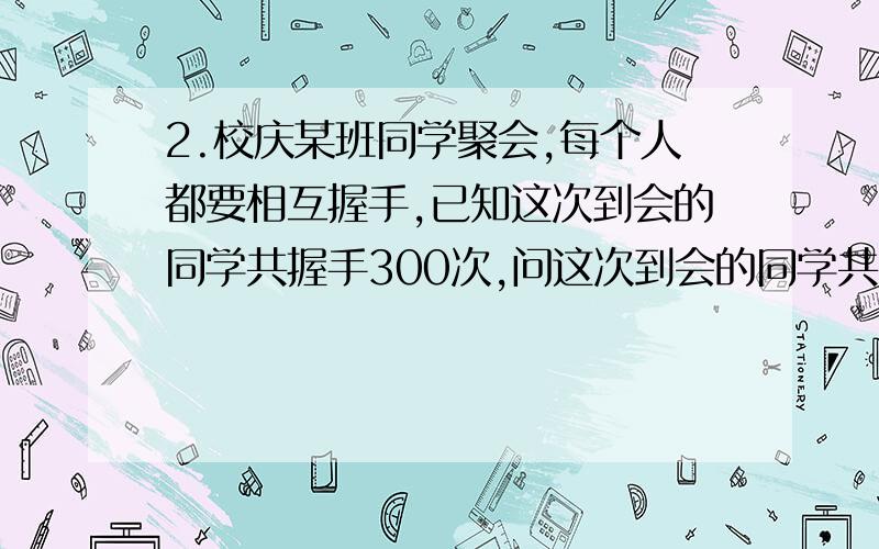 2.校庆某班同学聚会,每个人都要相互握手,已知这次到会的同学共握手300次,问这次到会的同学共有多少人?答案中为什么要除以2?