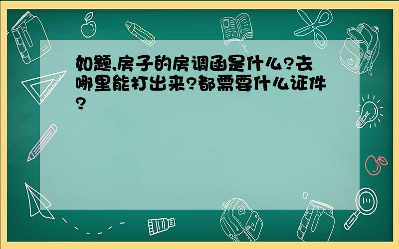 如题,房子的房调函是什么?去哪里能打出来?都需要什么证件?