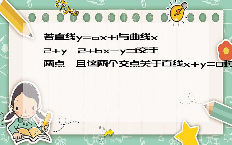 若直线y=ax+1与曲线x^2+y^2+bx-y=1交于两点,且这两个交点关于直线x+y=0对称,则a+b=()