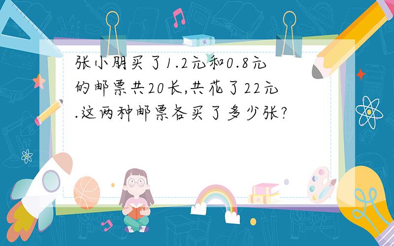 张小朋买了1.2元和0.8元的邮票共20长,共花了22元.这两种邮票各买了多少张?