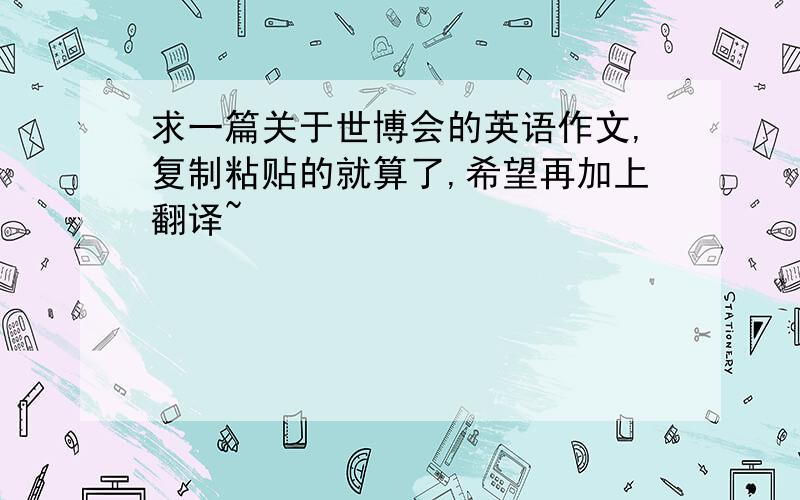 求一篇关于世博会的英语作文,复制粘贴的就算了,希望再加上翻译~