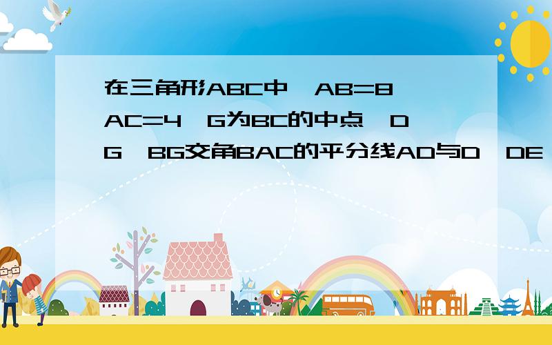 在三角形ABC中,AB=8,AC=4,G为BC的中点,DG⊥BG交角BAC的平分线AD与D,DE⊥AB于E,DF⊥AC交AC的延长线接着上面的 于F,求证BE=CF,AE的长