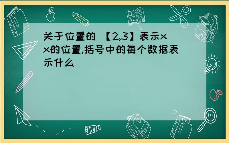 关于位置的 【2,3】表示xx的位置,括号中的每个数据表示什么