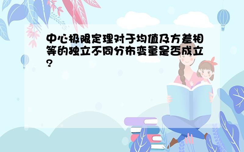 中心极限定理对于均值及方差相等的独立不同分布变量是否成立?