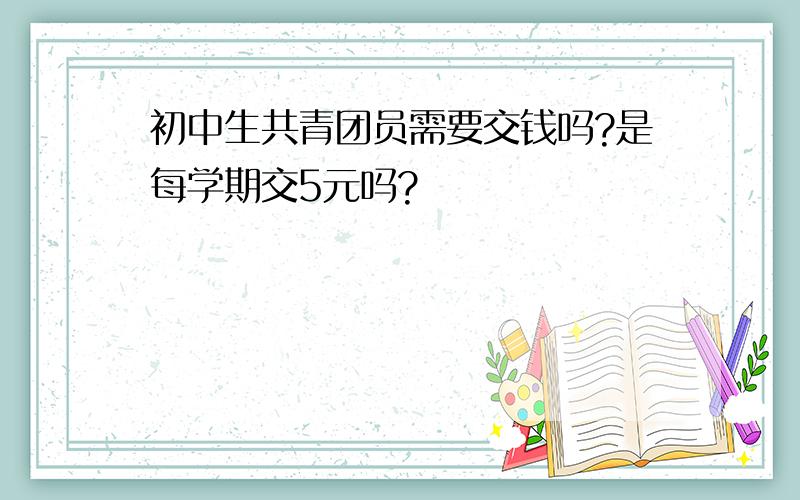 初中生共青团员需要交钱吗?是每学期交5元吗?