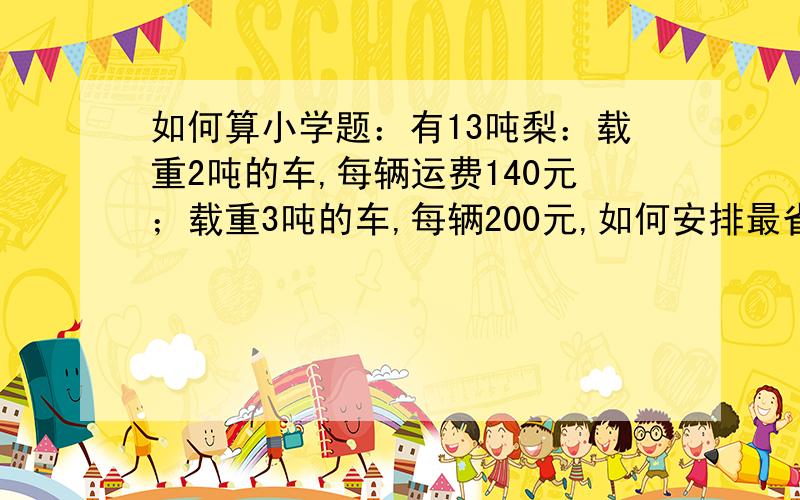 如何算小学题：有13吨梨：载重2吨的车,每辆运费140元；载重3吨的车,每辆200元,如何安排最省钱?