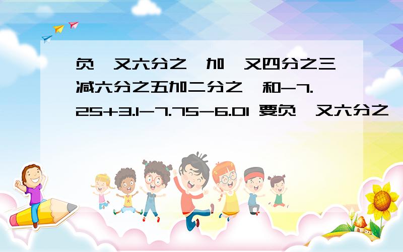 负一又六分之一加一又四分之三减六分之五加二分之一和-7.25+3.1-7.75-6.01 要负一又六分之一加一又四分之三减六分之五加二分之一和-7.25+3.1-7.75-6.01