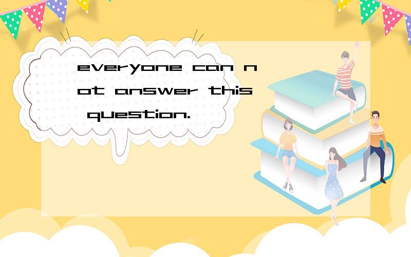 everyone can not answer this question.