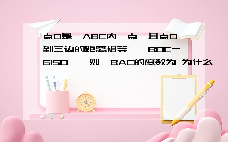 点O是△ABC内一点,且点O到三边的距离相等,∠BOC=6150°,则∠BAC的度数为 为什么