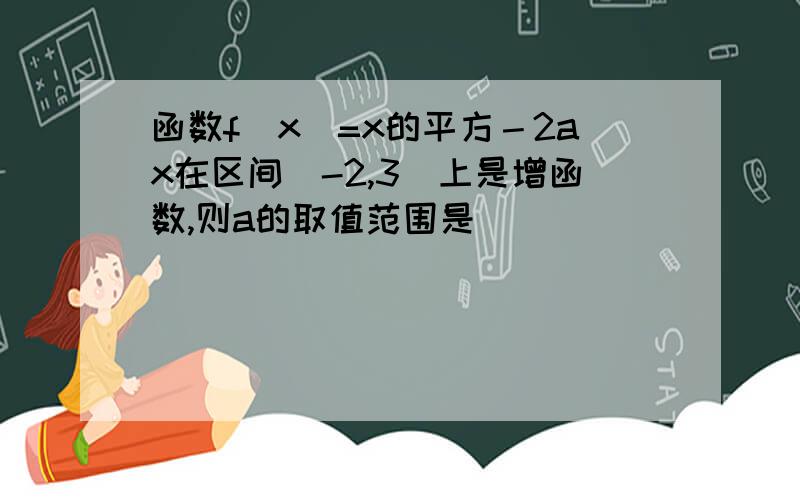 函数f(x)=x的平方－2ax在区间[-2,3]上是增函数,则a的取值范围是