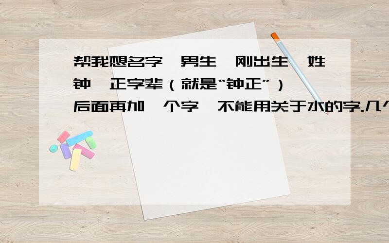 帮我想名字,男生,刚出生,姓钟,正字辈（就是“钟正”）,后面再加一个字,不能用关于水的字.几个字 加起来的 笔画数,只能是28,20,32.