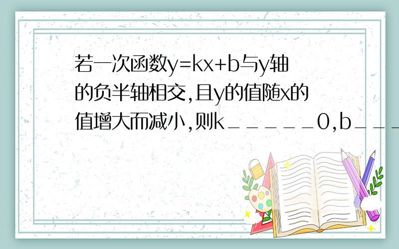 若一次函数y=kx+b与y轴的负半轴相交,且y的值随x的值增大而减小,则k_____0,b_____0.填大于小于号