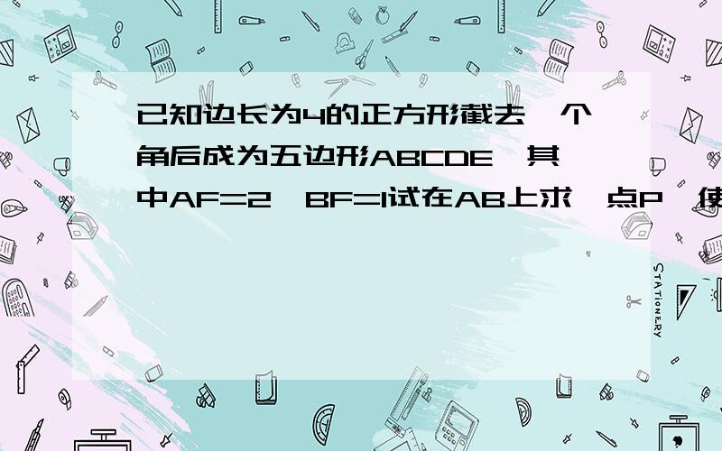 已知边长为4的正方形截去一个角后成为五边形ABCDE,其中AF=2,BF=1试在AB上求一点P,使四边形PNDM为正方形