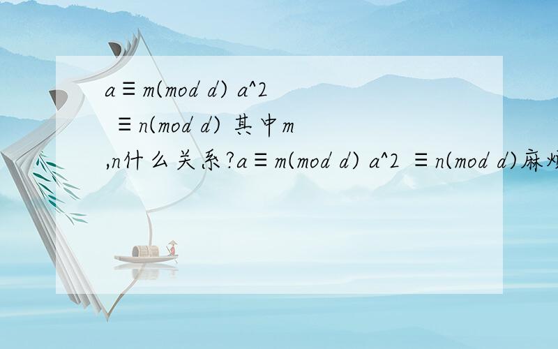 a≡m(mod d) a^2 ≡n(mod d) 其中m,n什么关系?a≡m(mod d) a^2 ≡n(mod d)麻烦再给一些关于同余 、余数的定理 性质