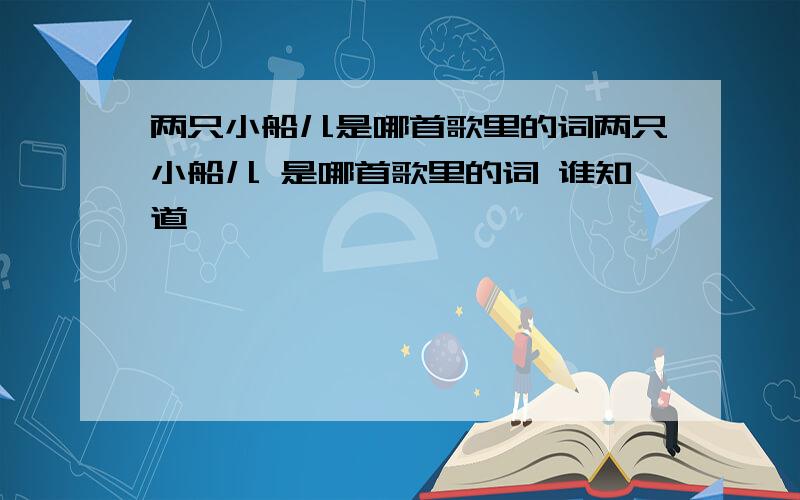 两只小船儿是哪首歌里的词两只小船儿 是哪首歌里的词 谁知道