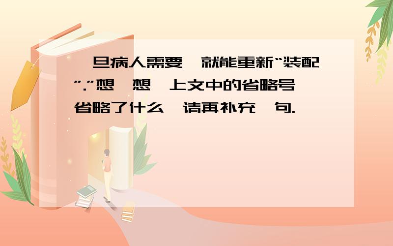 一旦病人需要,就能重新“装配”.”想一想,上文中的省略号省略了什么,请再补充一句.