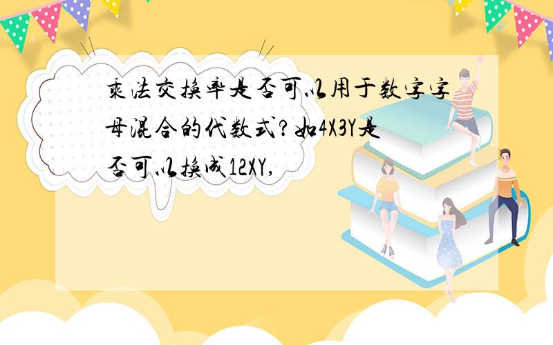 乘法交换率是否可以用于数字字母混合的代数式?如4X3Y是否可以换成12XY,