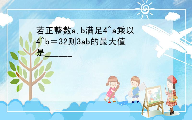 若正整数a,b满足4^a乘以4^b＝32则3ab的最大值是______