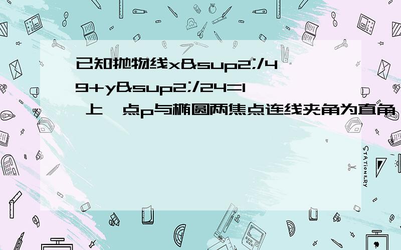 已知抛物线x²/49+y²/24=1 上一点p与椭圆两焦点连线夹角为直角,则他与焦点构成三角形的面积是多求详尽过程...p点坐标...