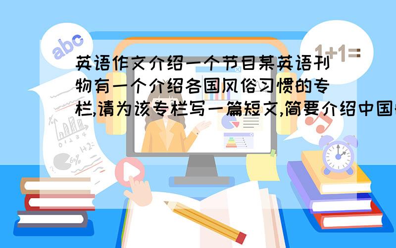 英语作文介绍一个节目某英语刊物有一个介绍各国风俗习惯的专栏,请为该专栏写一篇短文,简要介绍中国的农历年（春节）.字数120-150.要点提示：1.贴春联,放鞭炮,迎新年；2.合家团圆,吃年饭,