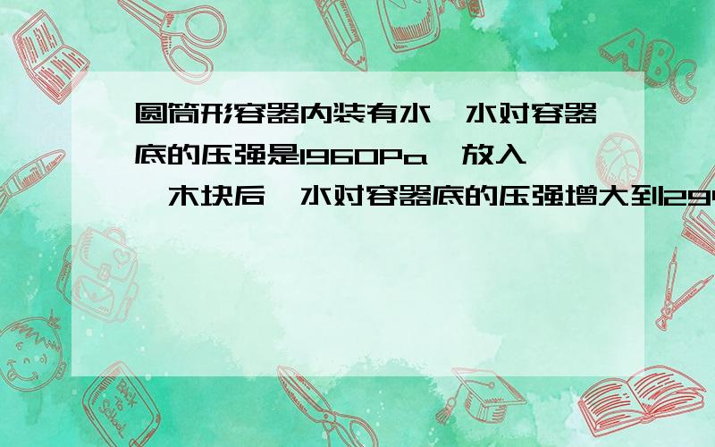 圆筒形容器内装有水,水对容器底的压强是1960Pa,放入一木块后,水对容器底的压强增大到2940pa,木块有1.5dm3体积露出水面,已知容器的底面积为1000cm2,求木块的密度