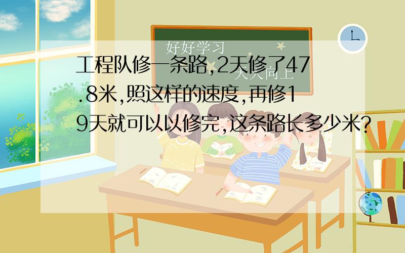 工程队修一条路,2天修了47.8米,照这样的速度,再修19天就可以以修完,这条路长多少米?