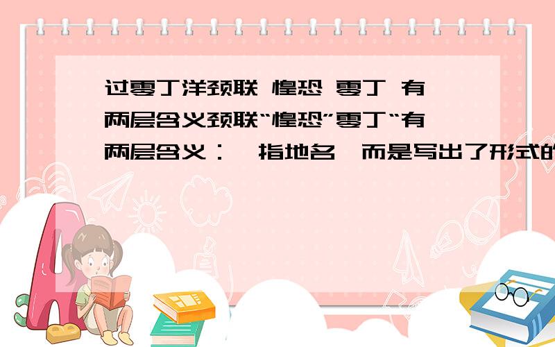 过零丁洋颈联 惶恐 零丁 有两层含义颈联“惶恐”零丁“有两层含义：一指地名,而是写出了形式的险恶和境况的危苦,前两句追忆过去,表示自己当时对北宋艰难时局的忧惧不安,后句感慨眼前