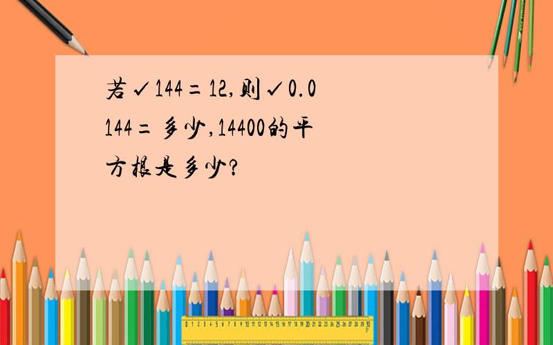 若√144=12,则√0.0144=多少,14400的平方根是多少?