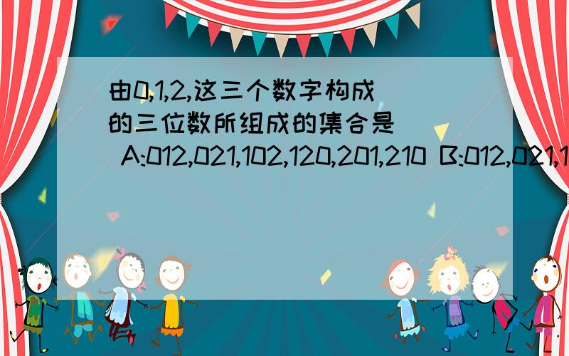 由0,1,2,这三个数字构成的三位数所组成的集合是( ) A:012,021,102,120,201,210 B:012,021,102,120,201,210C:102,120,201,210 D:(±102,±120,±201,±210)