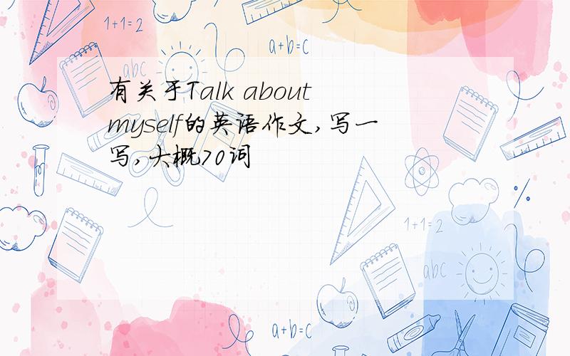 有关于Talk about myself的英语作文,写一写,大概70词