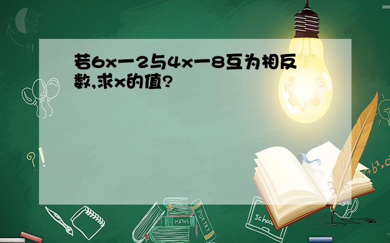 若6x一2与4x一8互为相反数,求x的值?