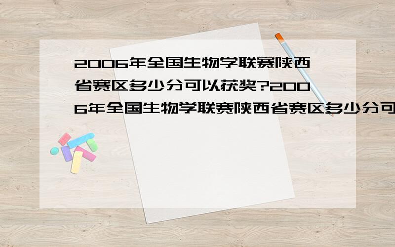 2006年全国生物学联赛陕西省赛区多少分可以获奖?2006年全国生物学联赛陕西省赛区多少分可以获一、二、三等奖?